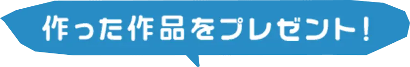 作った作品をプレゼント！